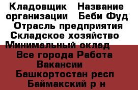 Кладовщик › Название организации ­ Беби Фуд › Отрасль предприятия ­ Складское хозяйство › Минимальный оклад ­ 1 - Все города Работа » Вакансии   . Башкортостан респ.,Баймакский р-н